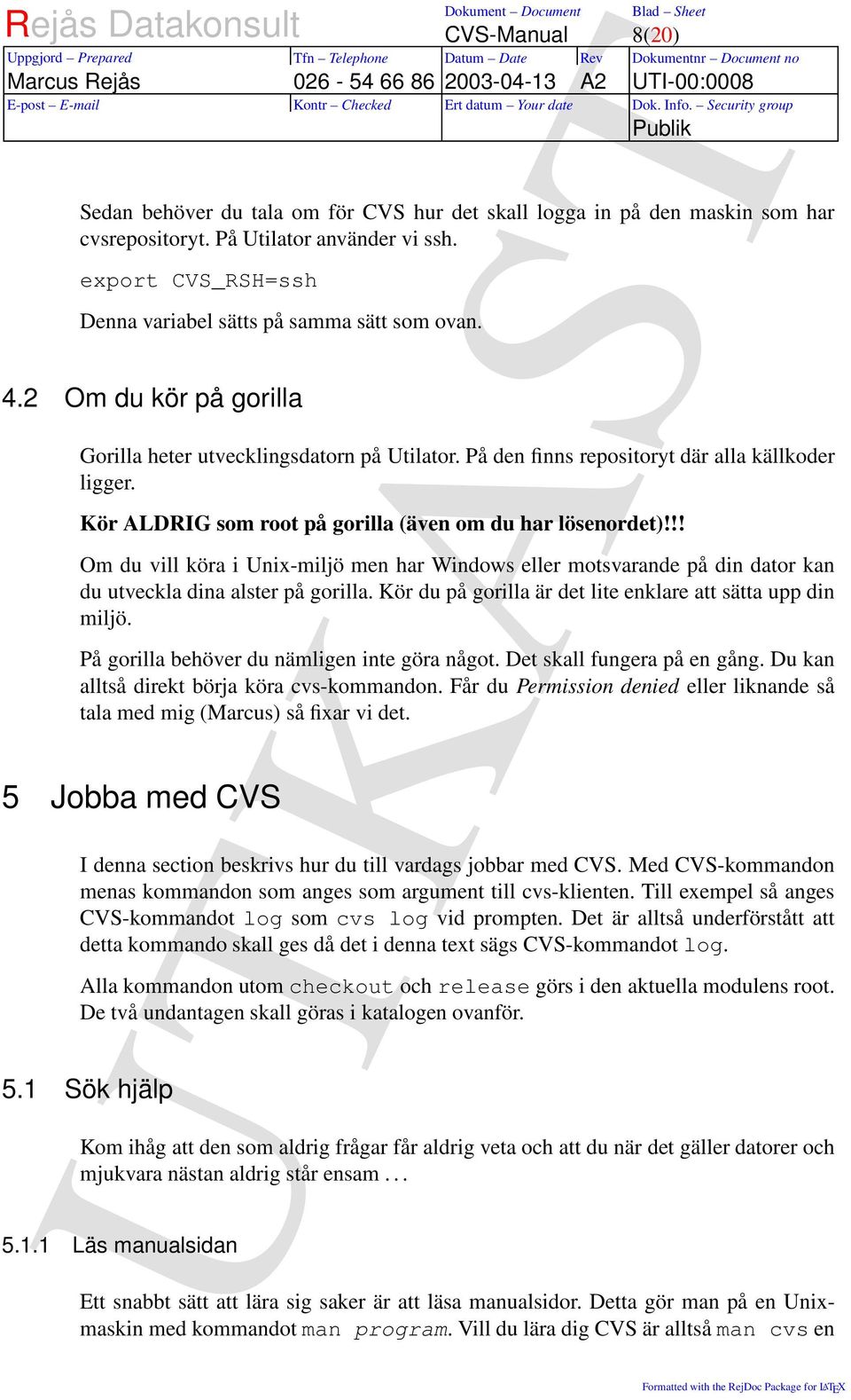 !! Om du vill köra i Unix-miljö men har Windows eller motsvarande på din dator kan du utveckla dina alster på gorilla. Kör du på gorilla är det lite enklare att sätta upp din miljö.