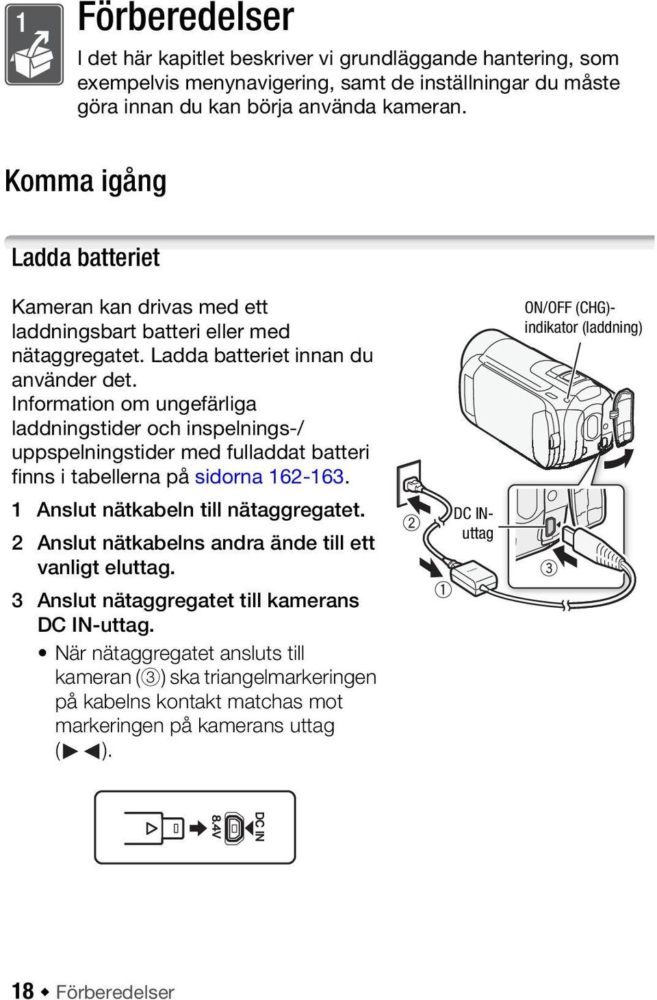 Information om ungefärliga laddningstider och inspelnings-/ uppspelningstider med fulladdat batteri finns i tabellerna på sidorna 162-163. 1 Anslut nätkabeln till nätaggregatet.