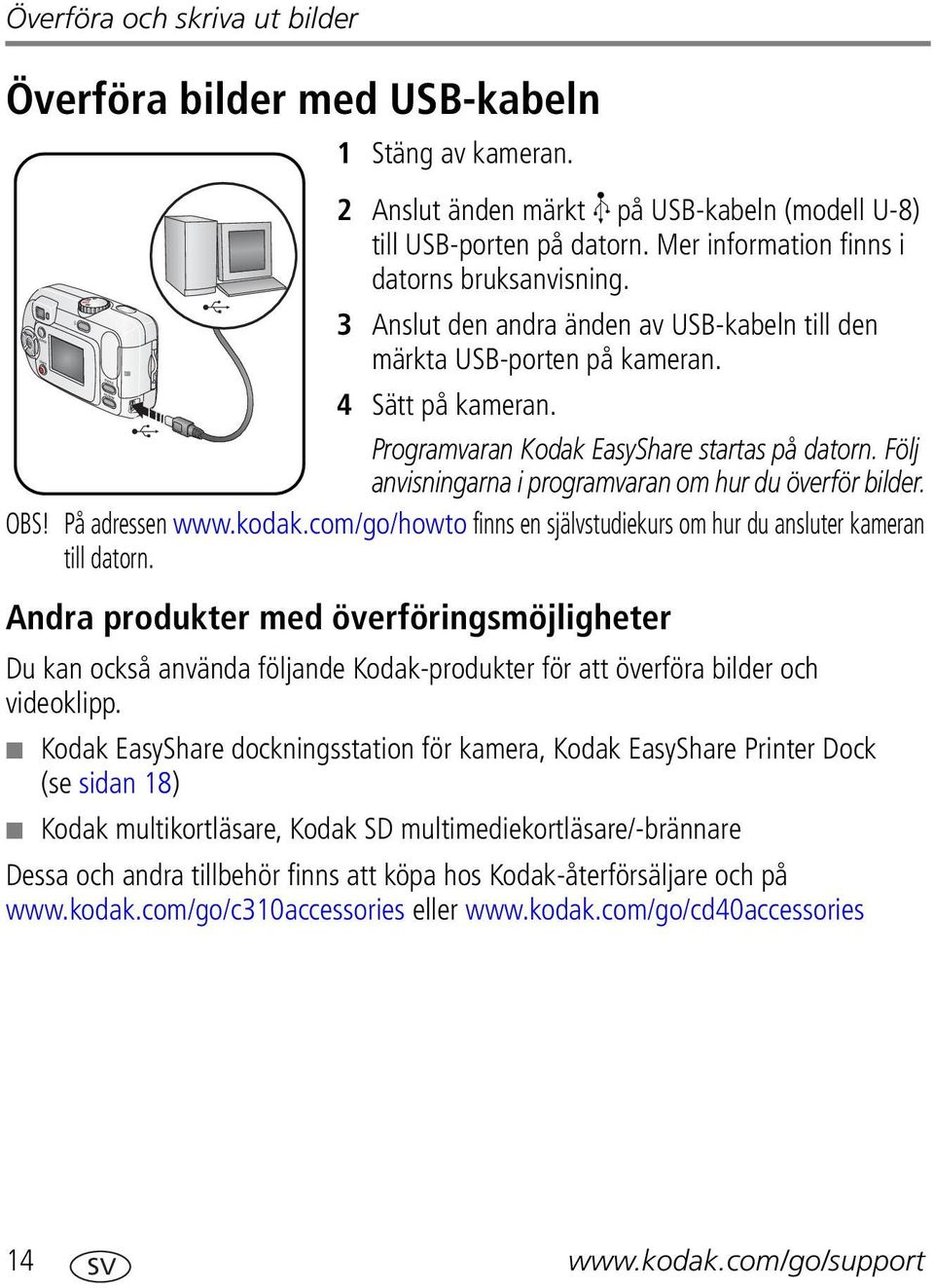 Följ anvisningarna i programvaran om hur du överför bilder. OBS! På adressen www.kodak.com/go/howto finns en självstudiekurs om hur du ansluter kameran till datorn.