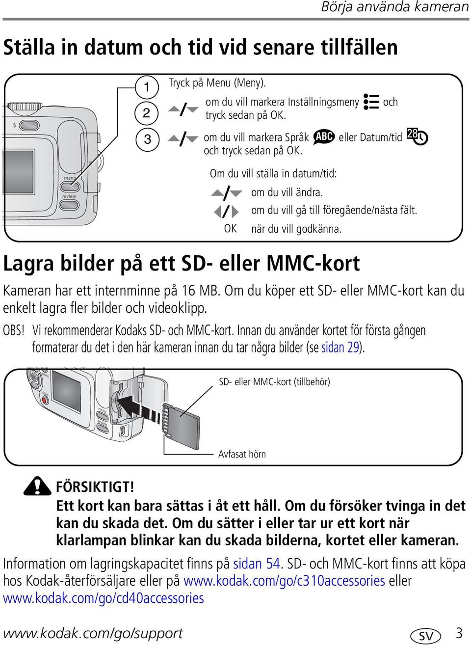 Lagra bilder på ett SD- eller MMC-kort Kameran har ett internminne på 16 MB. Om du köper ett SD- eller MMC-kort kan du enkelt lagra fler bilder och videoklipp. OBS!