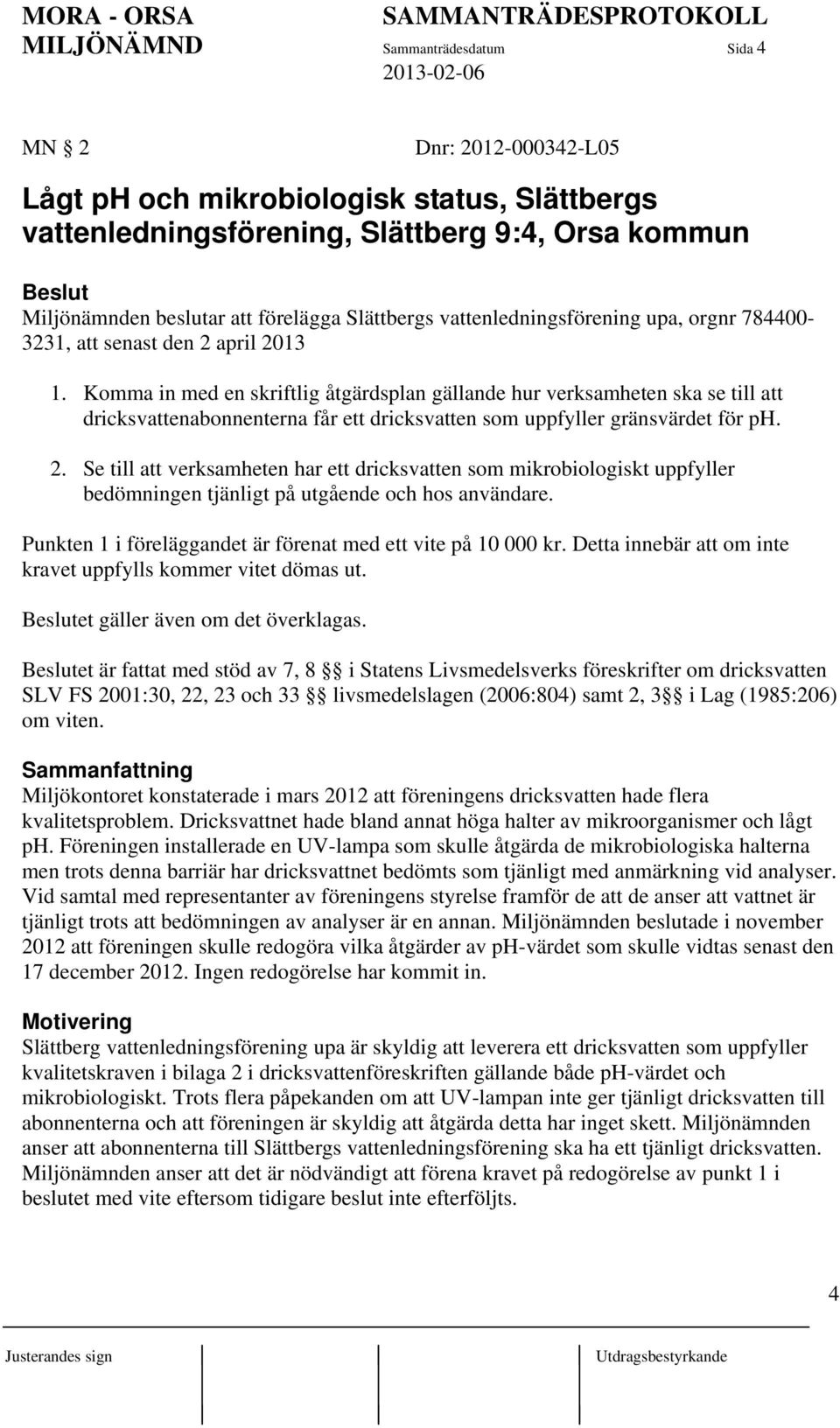 Komma in med en skriftlig åtgärdsplan gällande hur verksamheten ska se till att dricksvattenabonnenterna får ett dricksvatten som uppfyller gränsvärdet för ph. 2.