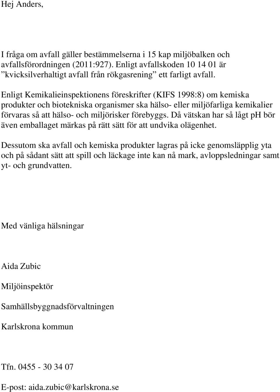 Enligt Kemikalieinspektionens föreskrifter (KIFS 1998:8) om kemiska produkter och biotekniska organismer ska hälso- eller miljöfarliga kemikalier förvaras så att hälso- och miljörisker förebyggs.