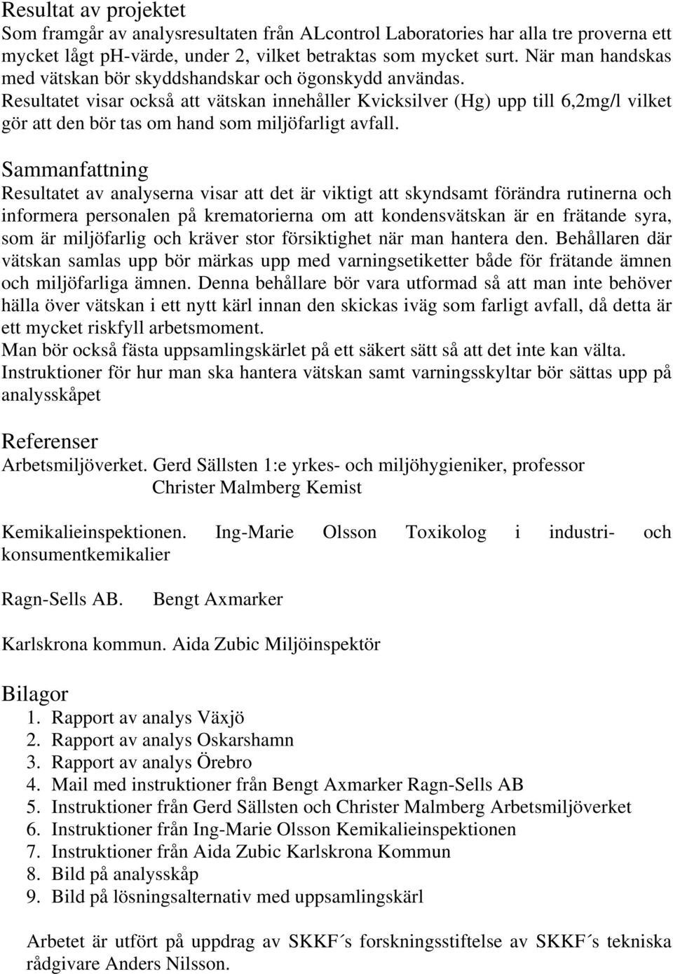 Resultatet visar också att vätskan innehåller Kvicksilver (Hg) upp till 6,2mg/l vilket gör att den bör tas om hand som miljöfarligt avfall.