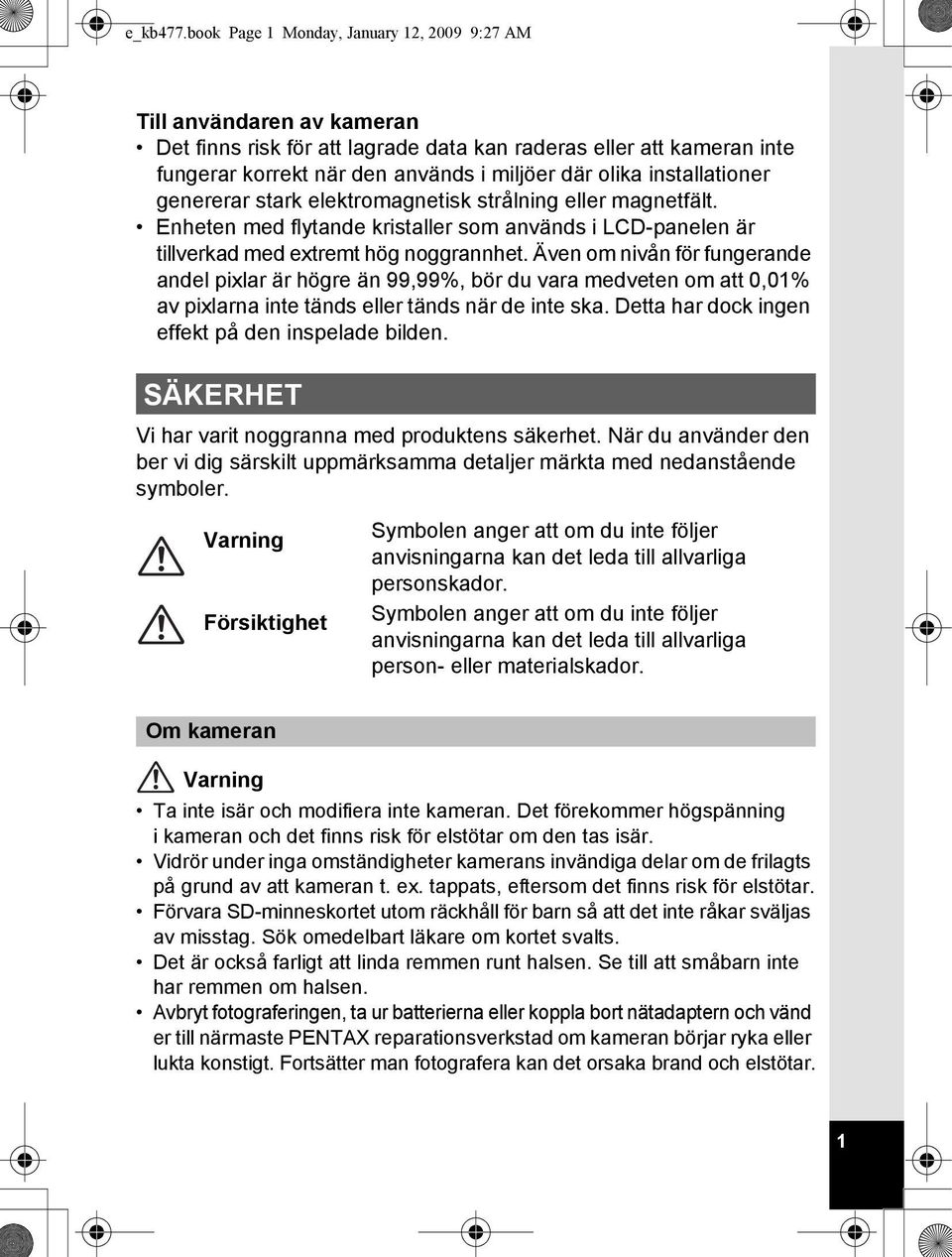 installationer genererar stark elektromagnetisk strålning eller magnetfält. Enheten med flytande kristaller som används i LCD-panelen är tillverkad med extremt hög noggrannhet.