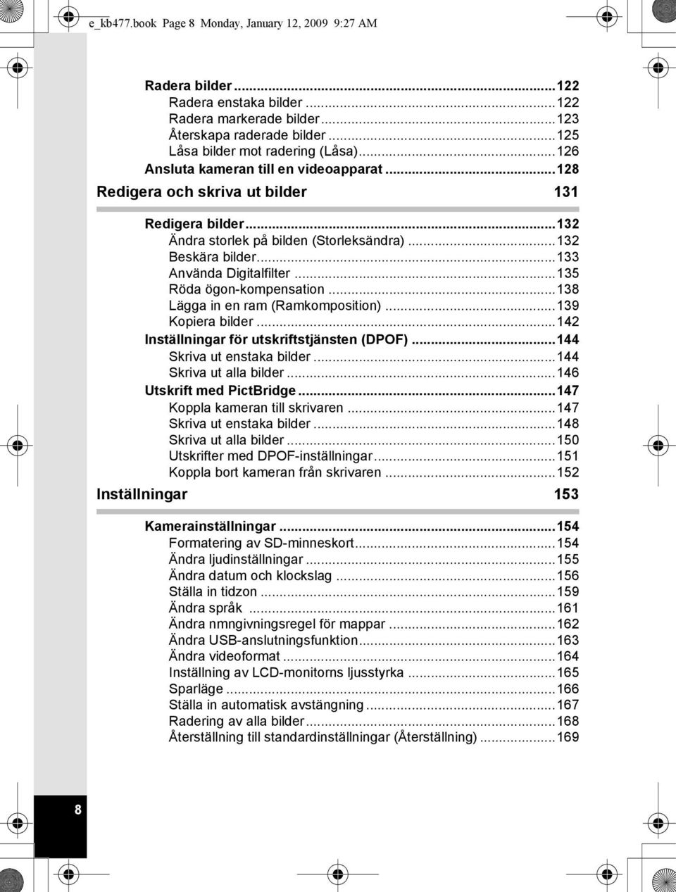 ..135 Röda ögon-kompensation...138 Lägga in en ram (Ramkomposition)...139 Kopiera bilder...142 Inställningar för utskriftstjänsten (DPOF)...144 Skriva ut enstaka bilder...144 Skriva ut alla bilder.