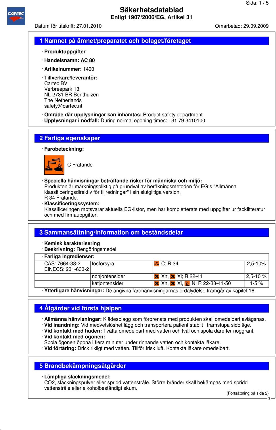 nl Område där upplysningar kan inhämtas: Product safety department Upplysningar i nödfall: During normal opening times: +31 79 3410100 2 Farliga egenskaper Farobeteckning: C Frätande peciella