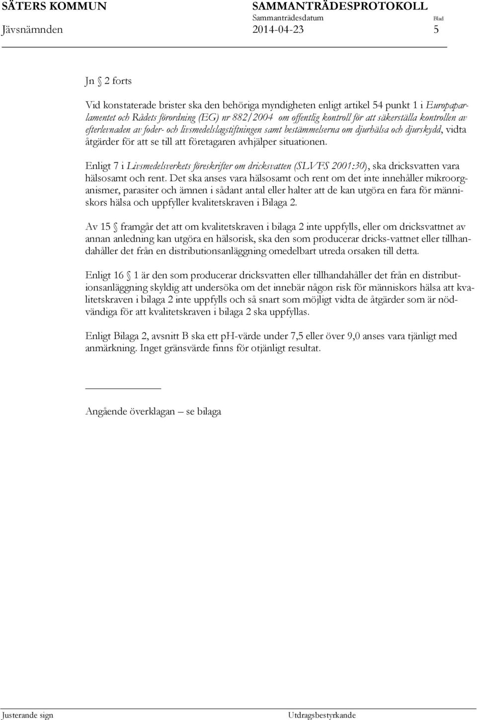 situationen. Enligt 7 i Livsmedelsverkets föreskrifter om dricksvatten (SLVFS 2001:30), ska dricksvatten vara hälsosamt och rent.