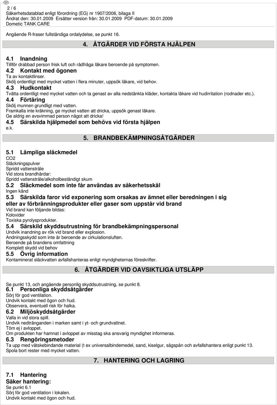 3 Hudkontakt Tvätta ordentligt med mycket vatten och ta genast av alla nedstänkta kläder, kontakta läkare vid hudirritation (rodnader etc.). 4.4 Förtäring Skölj munnen grundligt med vatten.