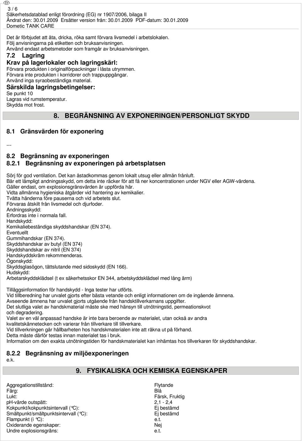 Använd inga syraobeständiga material. Särskilda lagringsbetingelser: Se punkt 10 Lagras vid rumstemperatur. Skydda mot frost. 8. BEGRÄNSNING AV EXPONERINGEN/PERSONLIGT SKYDD 8.