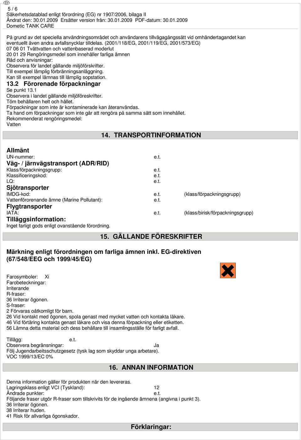 miljöförskrifter. Till exempel lämplig förbränningsanläggning. Kan till exempel lämnas till lämplig sopstation. 13.2 Förorenade förpackningar Se punkt 13.