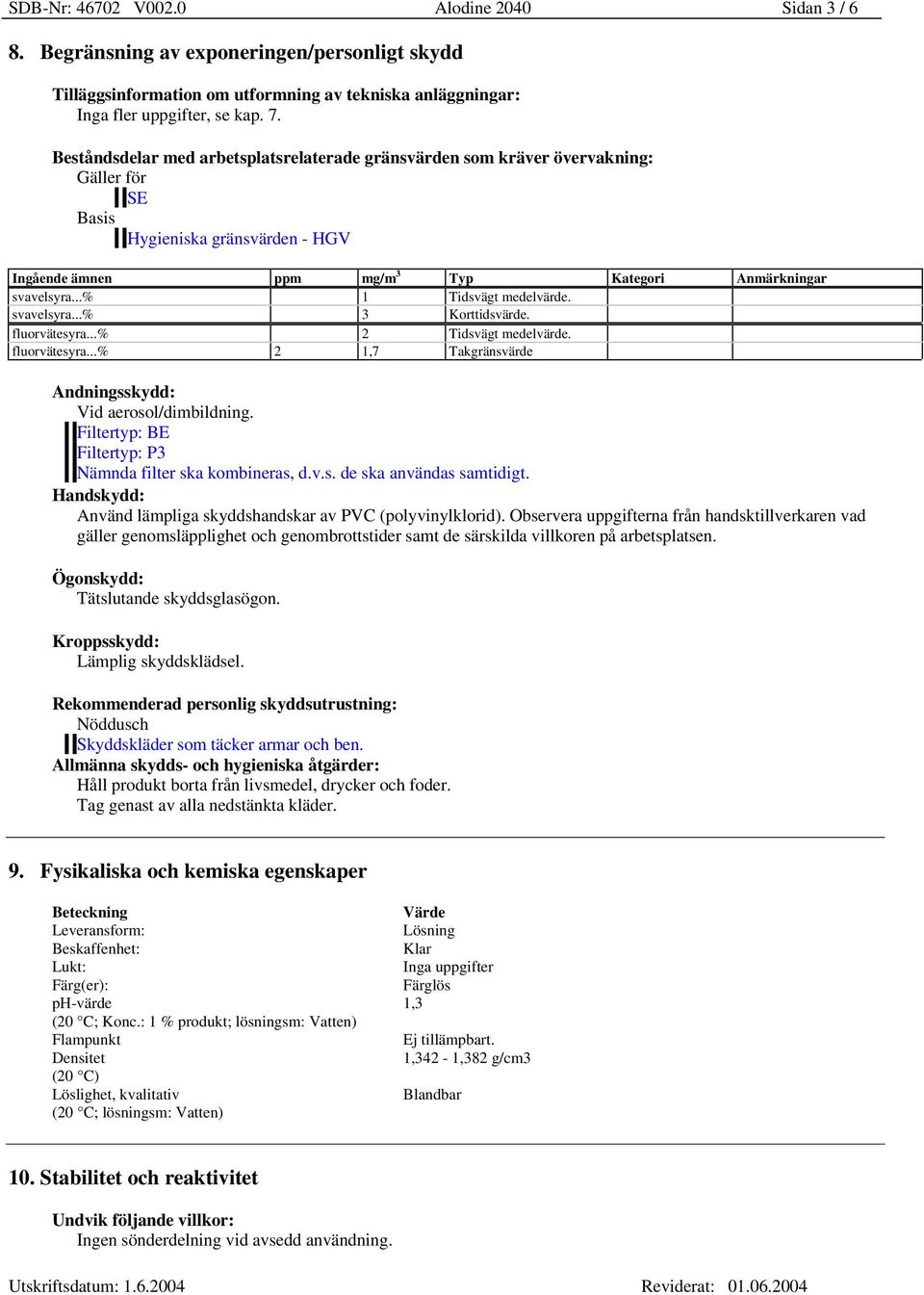 ..% 1 Tidsvägt medelvärde. svavelsyra...% 3 Korttidsvärde. fluorvätesyra...% 2 Tidsvägt medelvärde. fluorvätesyra...% 2 1,7 Takgränsvärde Andningsskydd: Vid aerosol/dimbildning.