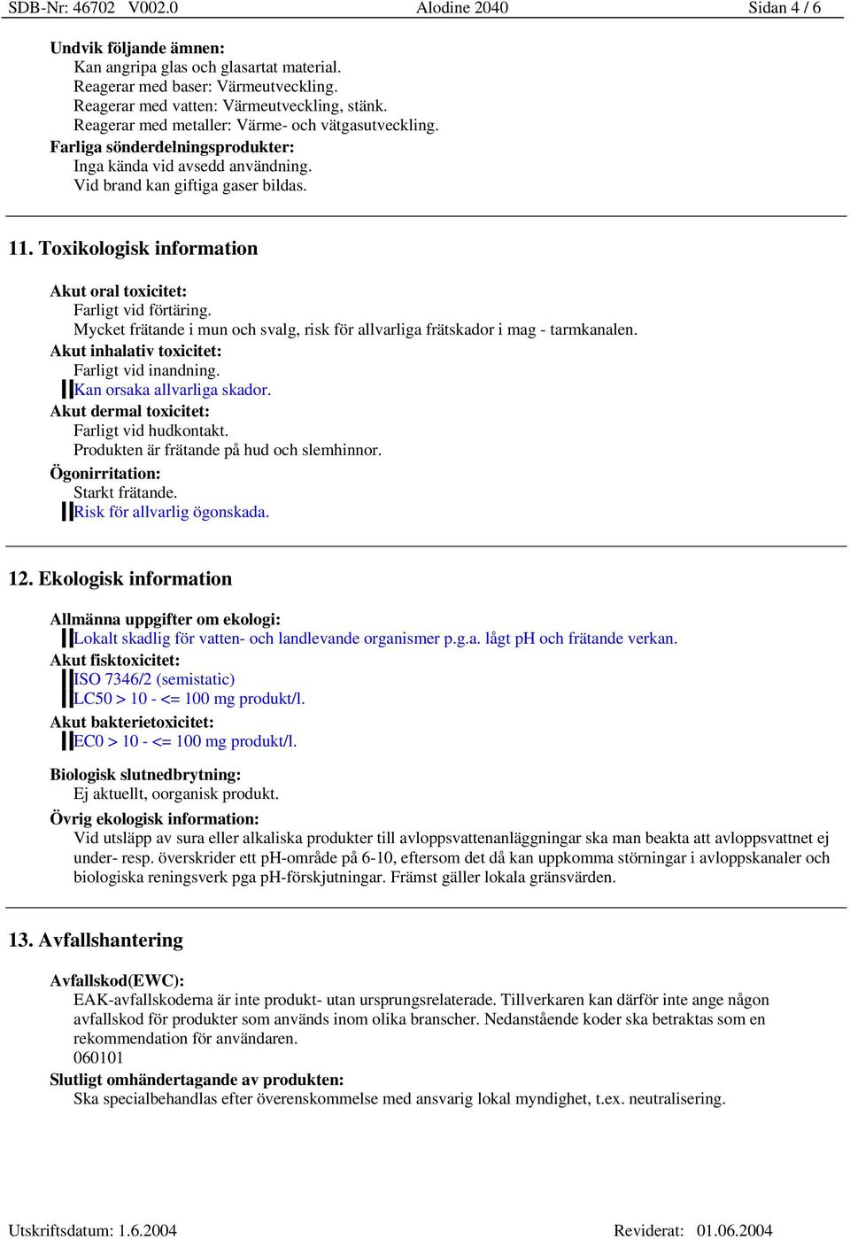 Toxikologisk information Akut oral toxicitet: Farligt vid förtäring. Mycket frätande i mun och svalg, risk för allvarliga frätskador i mag - tarmkanalen.