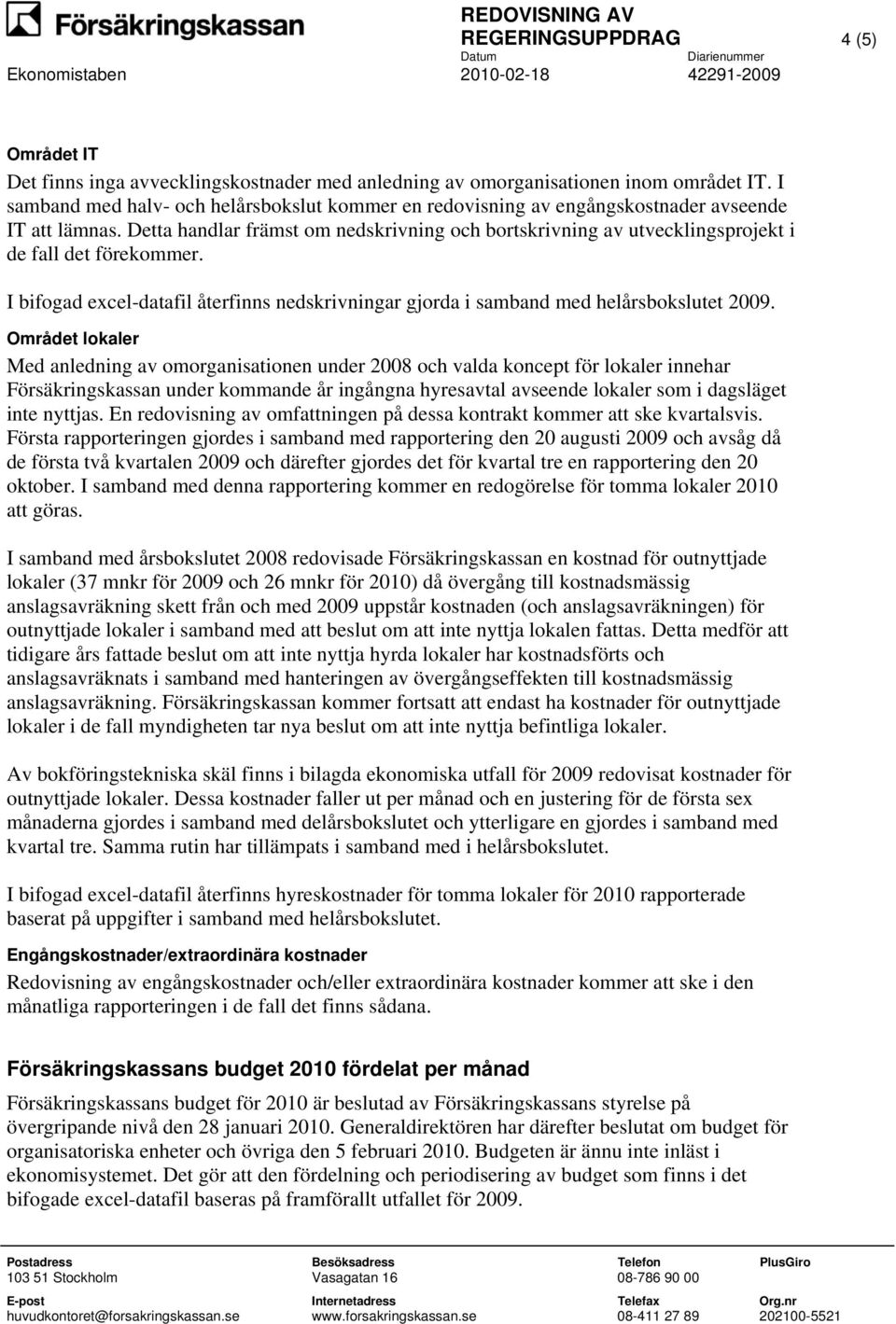 Detta handlar främst om nedskrivning och bortskrivning av utvecklingsprojekt i de fall det förekommer. I bifogad excel-datafil återfinns nedskrivningar gjorda i samband med helårsbokslutet 2009.