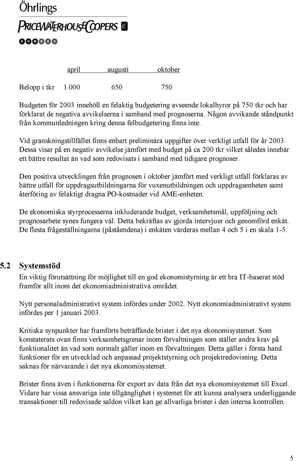 Dessa visar på en negativ avvikelse jämfört med budget på ca 200 tkr vilket således innebär ett bättre resultat än vad som redovisats i samband med tidigare prognoser.