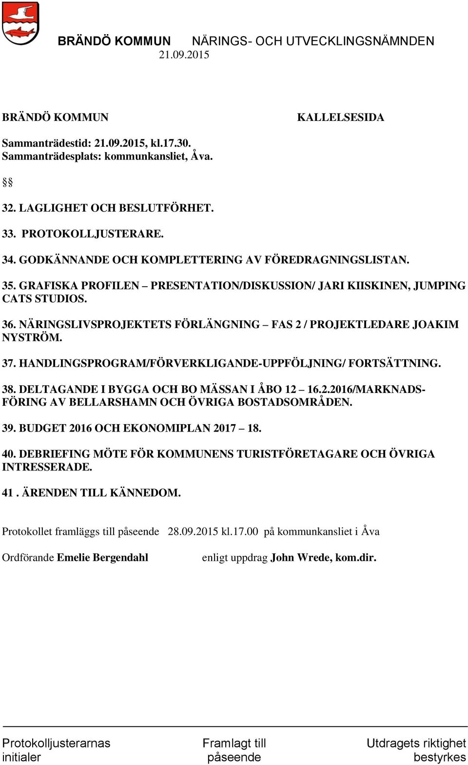 NÄRINGSLIVSPROJEKTETS FÖRLÄNGNING FAS 2 / PROJEKTLEDARE JOAKIM NYSTRÖM. 37. HANDLINGSPROGRAM/FÖRVERKLIGANDE-UPPFÖLJNING/ FORTSÄTTNING. 38. DELTAGANDE I BYGGA OCH BO MÄSSAN I ÅBO 12 16.2.2016/MARKNADS- FÖRING AV BELLARSHAMN OCH ÖVRIGA BOSTADSOMRÅDEN.