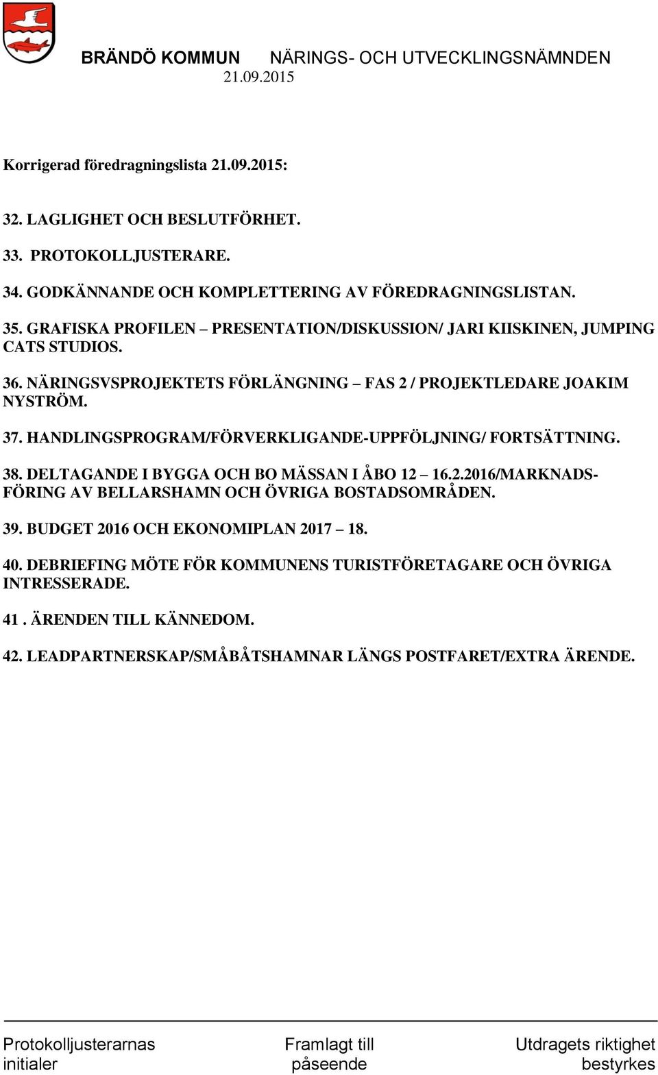 HANDLINGSPROGRAM/FÖRVERKLIGANDE-UPPFÖLJNING/ FORTSÄTTNING. 38. DELTAGANDE I BYGGA OCH BO MÄSSAN I ÅBO 12 16.2.2016/MARKNADS- FÖRING AV BELLARSHAMN OCH ÖVRIGA BOSTADSOMRÅDEN.