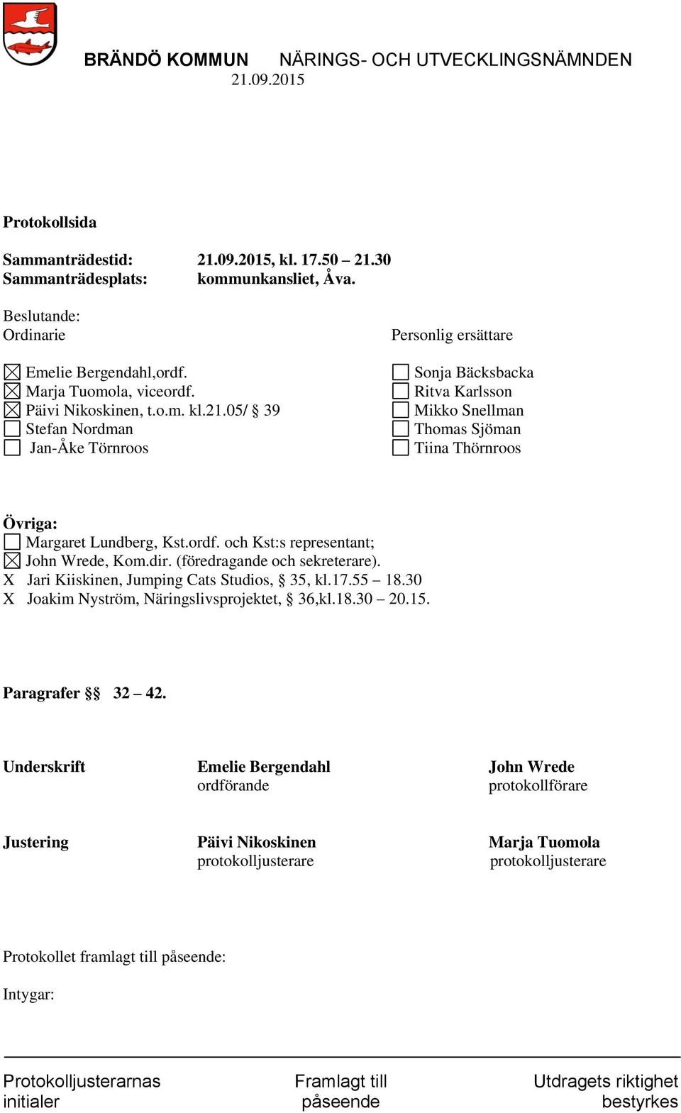 05/ 39 Stefan Nordman Jan-Åke Törnroos Personlig ersättare Sonja Bäcksbacka Ritva Karlsson Mikko Snellman Thomas Sjöman Tiina Thörnroos Övriga: Margaret Lundberg, Kst.ordf.