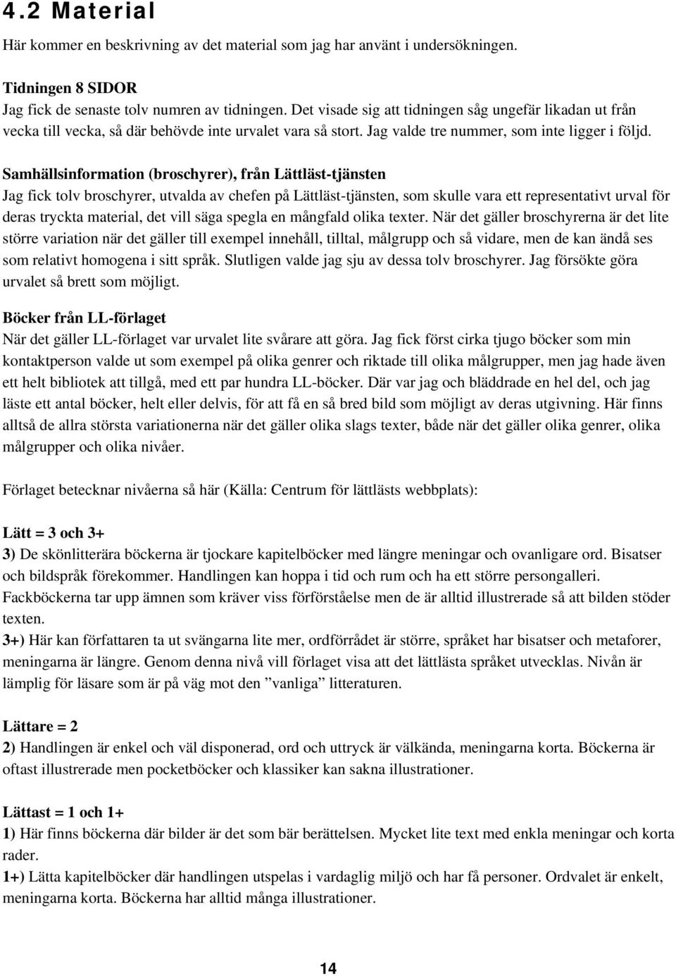 Samhällsinformation (broschyrer), från Lättläst-tjänsten Jag fick tolv broschyrer, utvalda av chefen på Lättläst-tjänsten, som skulle vara ett representativt urval för deras tryckta material, det