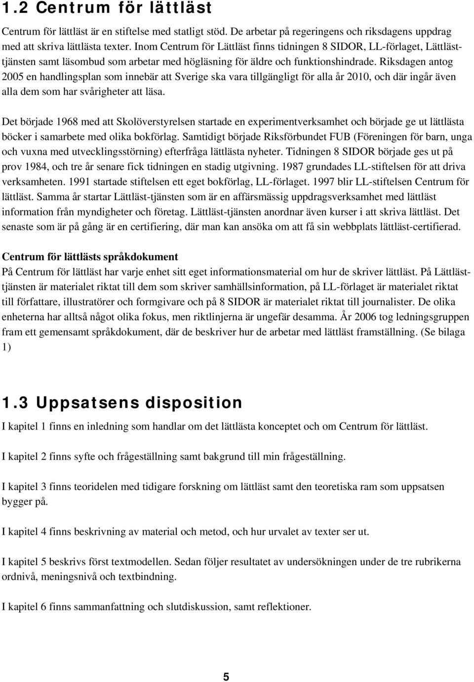 Riksdagen antog 2005 en handlingsplan som innebär att Sverige ska vara tillgängligt för alla år 2010, och där ingår även alla dem som har svårigheter att läsa.