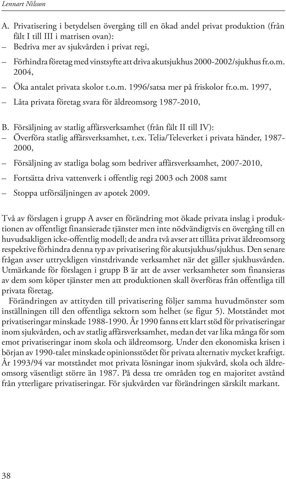 akutsjukhus 2000-2002/sjukhus fr.o.m. 2004, Öka antalet privata skolor t.o.m. 1996/satsa mer på friskolor fr.o.m. 1997, Låta privata företag svara för äldreomsorg 1987-2010, B.