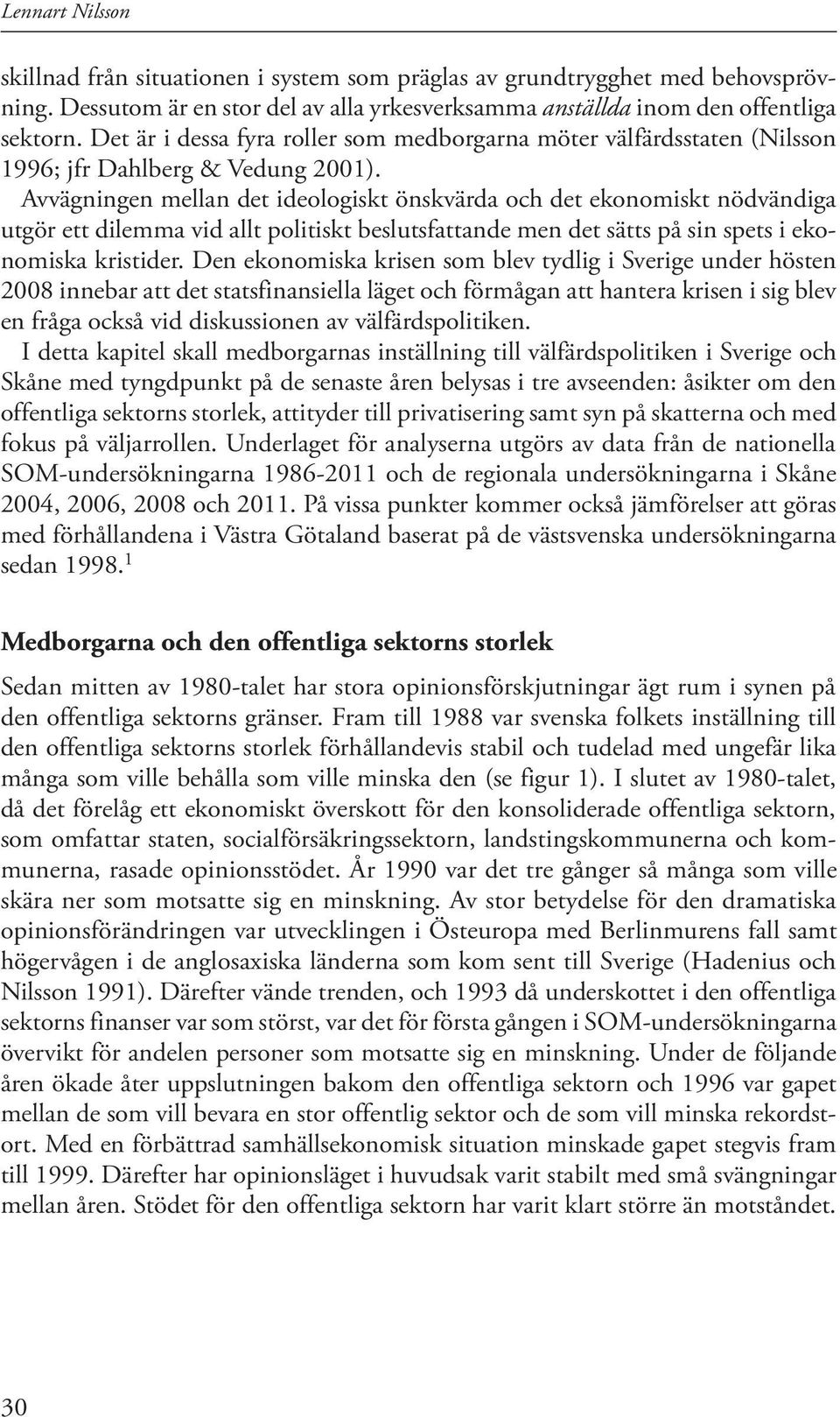 Avvägningen mellan det ideologiskt önskvärda och det ekonomiskt nödvändiga utgör ett dilemma vid allt politiskt beslutsfattande men det sätts på sin spets i ekonomiska kristider.