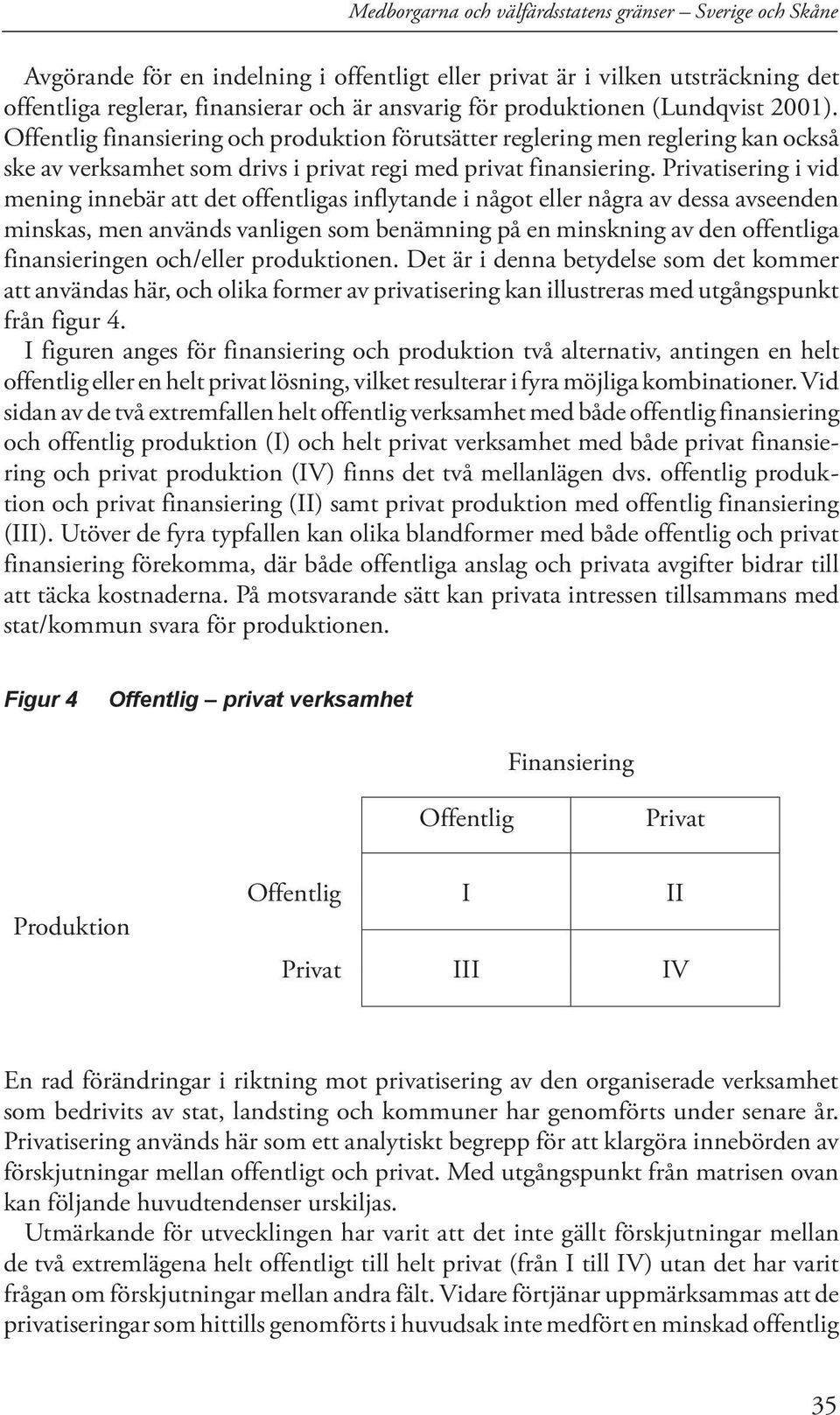 Privatisering i vid mening innebär att det offentligas inflytande i något eller några av dessa avseenden minskas, men används vanligen som benämning på en minskning av den offentliga finansieringen