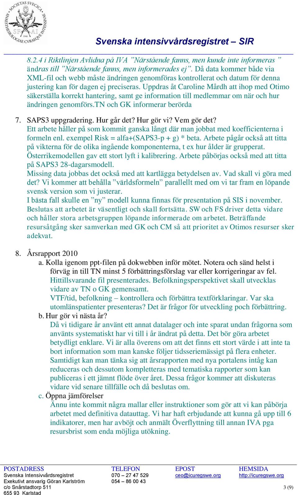 Uppdras åt Caroline Mårdh att ihop med Otimo säkerställa korrekt hantering, samt ge information till medlemmar om när och hur ändringen genomförs.tn och GK informerar berörda 7. SAPS3 uppgradering.