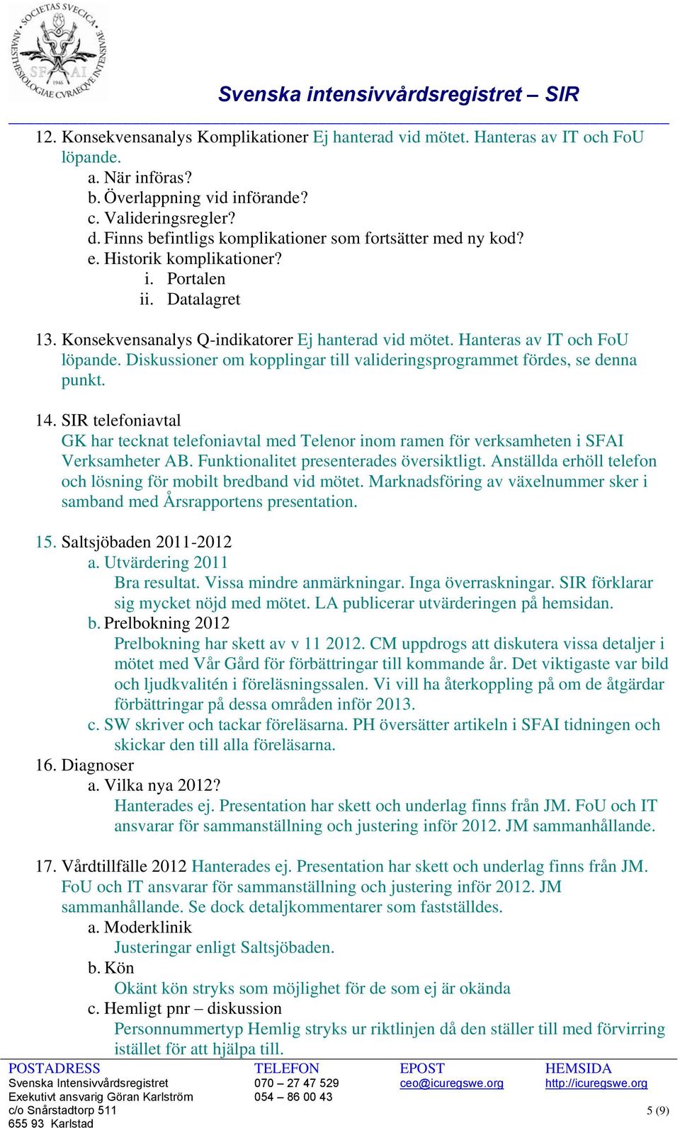 Hanteras av IT och FoU löpande. Diskussioner om kopplingar till valideringsprogrammet fördes, se denna punkt. 14.