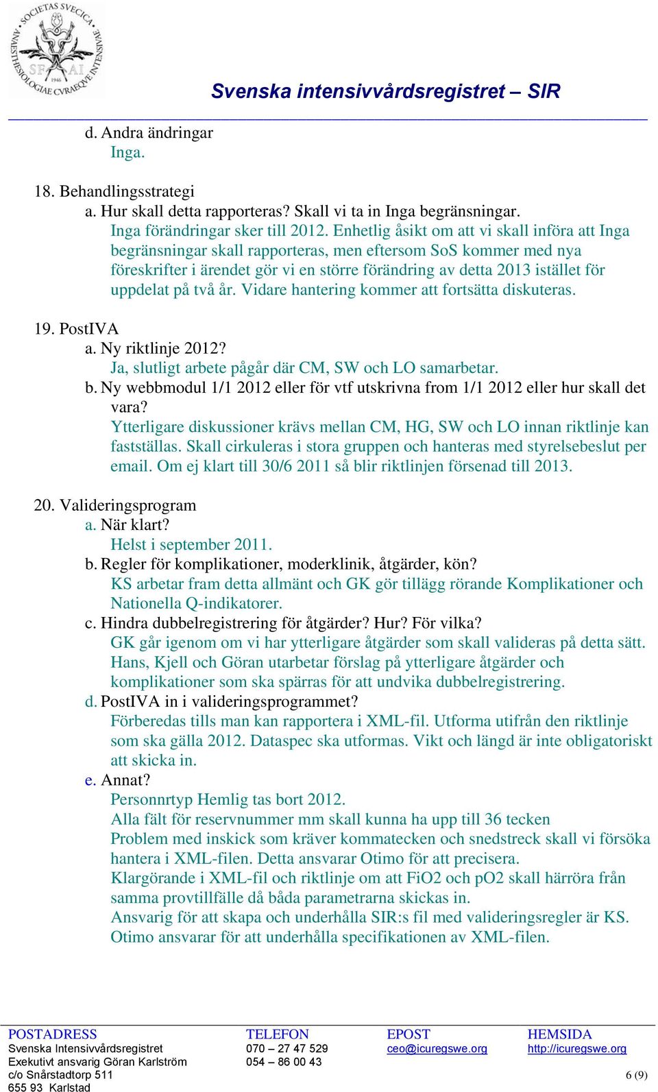 på två år. Vidare hantering kommer att fortsätta diskuteras. 19. PostIVA a. Ny riktlinje 2012? Ja, slutligt arbete pågår där CM, SW och LO samarbetar. b.