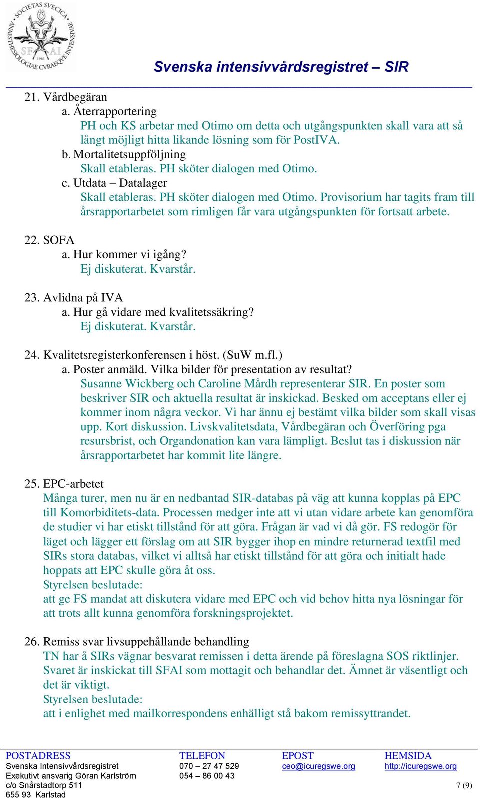 22. SOFA a. Hur kommer vi igång? Ej diskuterat. Kvarstår. 23. Avlidna på IVA a. Hur gå vidare med kvalitetssäkring? Ej diskuterat. Kvarstår. 24. Kvalitetsregisterkonferensen i höst. (SuW m.fl.) a.