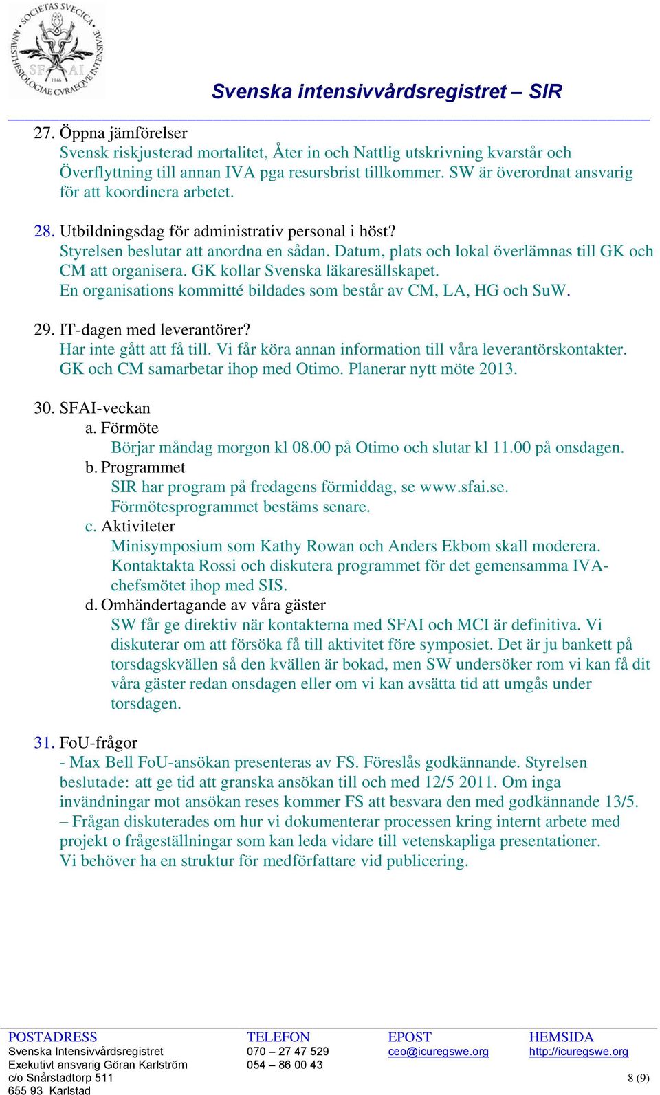 Datum, plats och lokal överlämnas till GK och CM att organisera. GK kollar Svenska läkaresällskapet. En organisations kommitté bildades som består av CM, LA, HG och SuW. 29. IT-dagen med leverantörer?