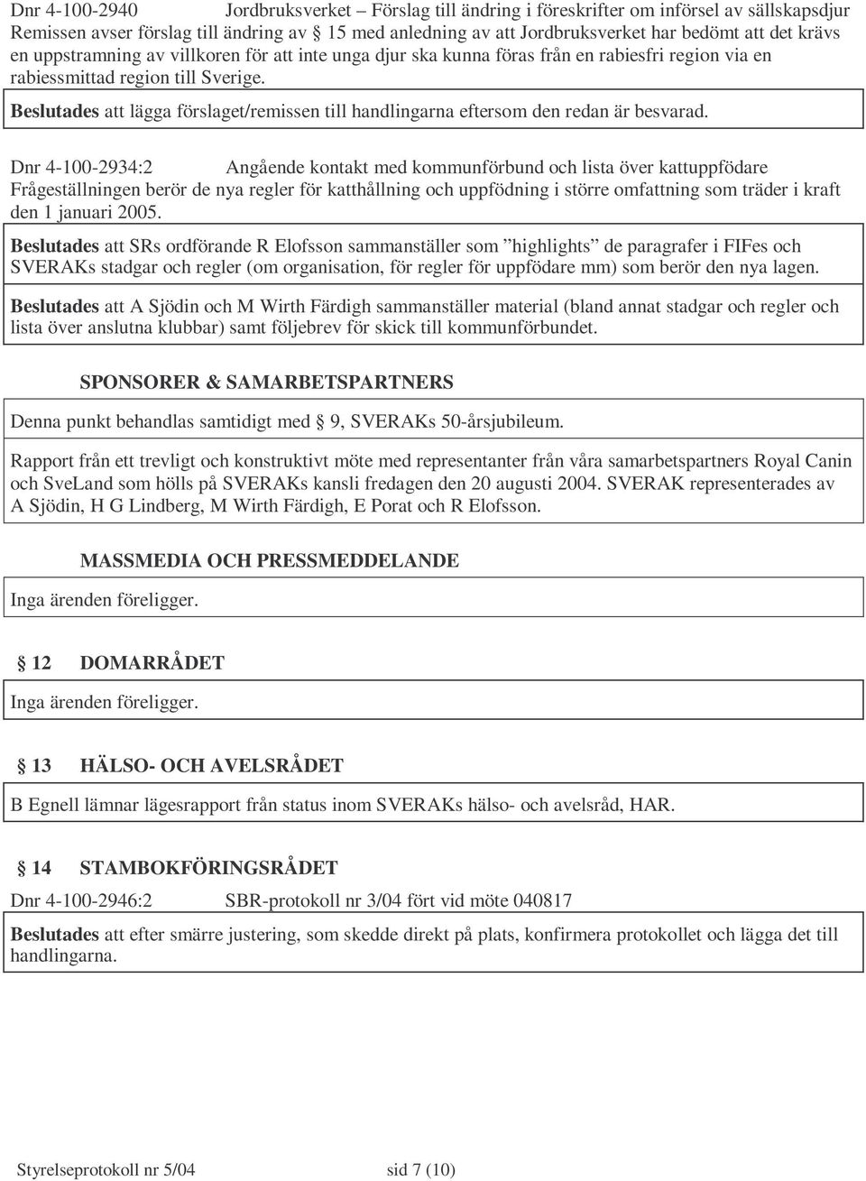 Beslutades att lägga förslaget/remissen till handlingarna eftersom den redan är besvarad.