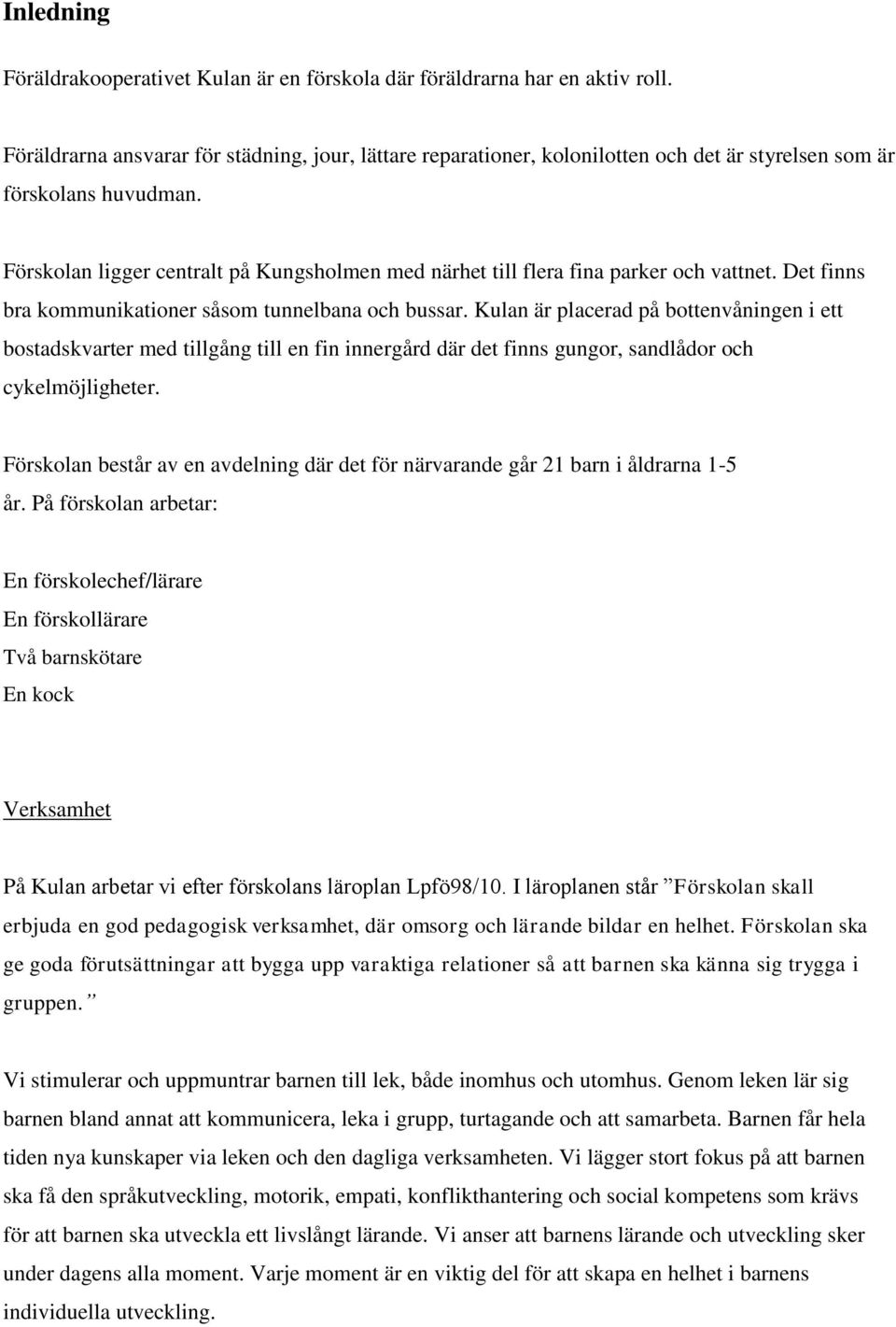 Förskolan ligger centralt på Kungsholmen med närhet till flera fina parker och vattnet. Det finns bra kommunikationer såsom tunnelbana och bussar.