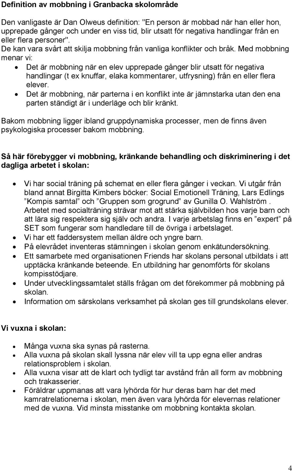 Med mobbning menar vi: Det är mobbning när en elev upprepade gånger blir utsatt för negativa handlingar (t ex knuffar, elaka kommentarer, utfrysning) från en eller flera elever.