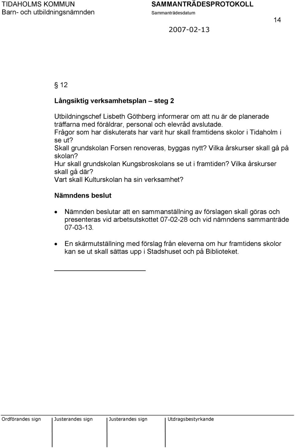 Hur skall grundskolan Kungsbroskolans se ut i framtiden? Vilka årskurser skall gå där? Vart skall Kulturskolan ha sin verksamhet?