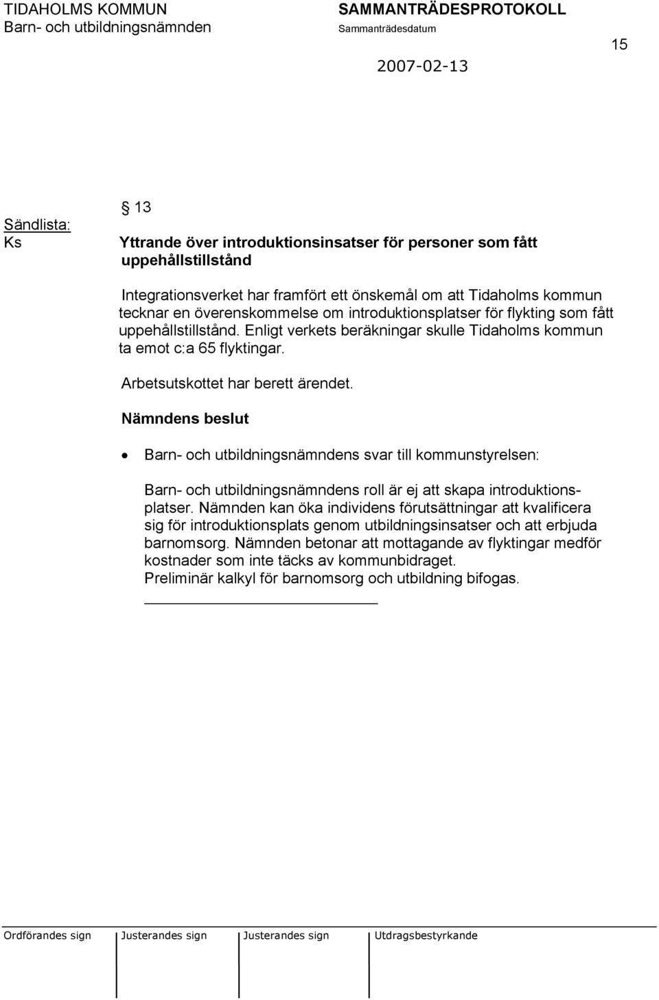 Arbetsutskottet har berett ärendet. Nämndens beslut s svar till kommunstyrelsen: s roll är ej att skapa introduktionsplatser.