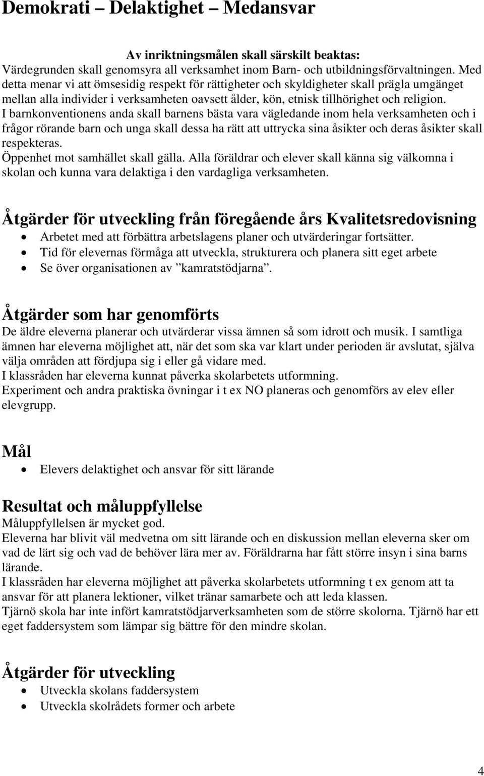 I barnkonventionens anda skall barnens bästa vara vägledande inom hela verksamheten och i frågor rörande barn och unga skall dessa ha rätt att uttrycka sina åsikter och deras åsikter skall