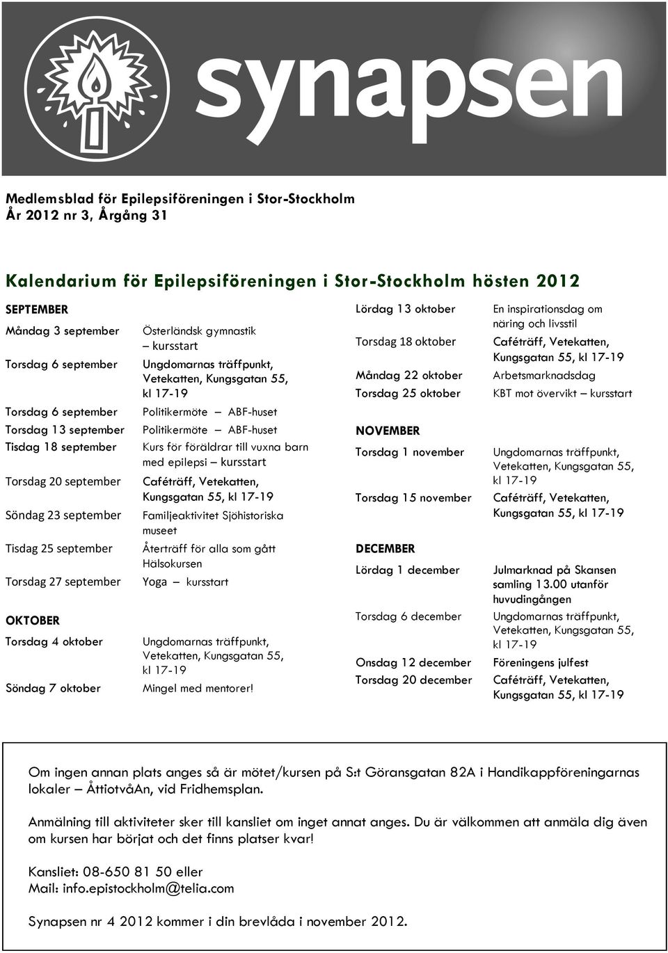 kursstart Ungdomarnas träffpunkt, Vetekatten, Kungsgatan 55, kl 17-19 Politikermöte ABF-huset Politikermöte ABF-huset Kurs för föräldrar till vuxna barn med epilepsi kursstart Caféträff, Vetekatten,