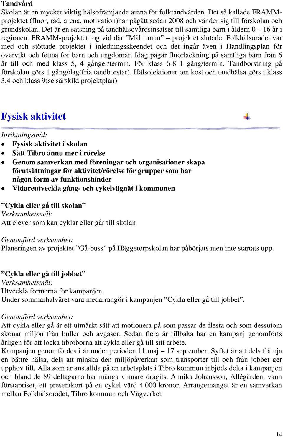 Det är en satsning på tandhälsovårdsinsatser till samtliga barn i åldern 0 16 år i regionen. FRAMM-projektet tog vid där Mål i mun projektet slutade.