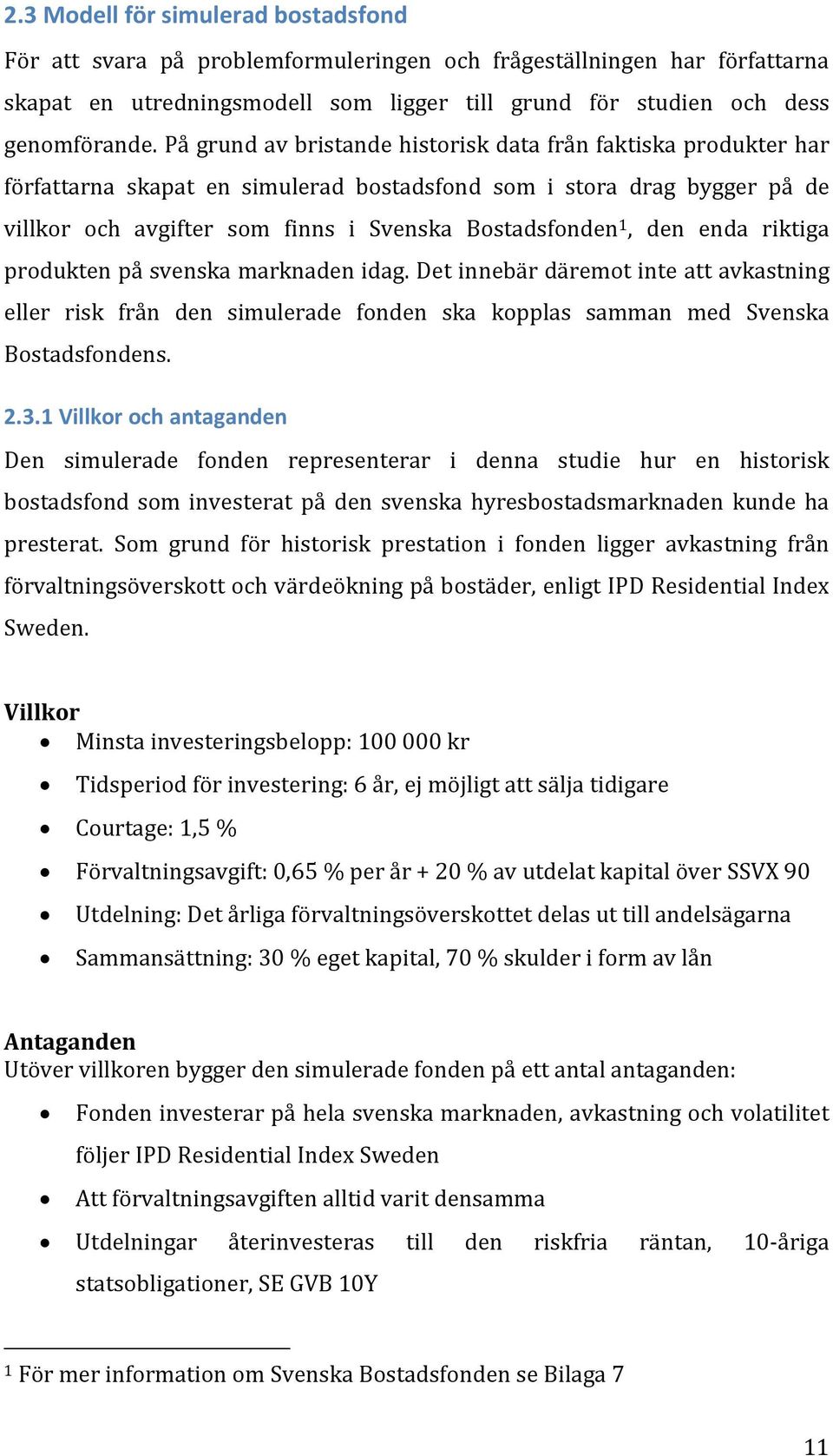 den enda riktiga produkten på svenska marknaden idag. Det innebär däremot inte att avkastning eller risk från den simulerade fonden ska kopplas samman med Svenska Bostadsfondens. 2.3.