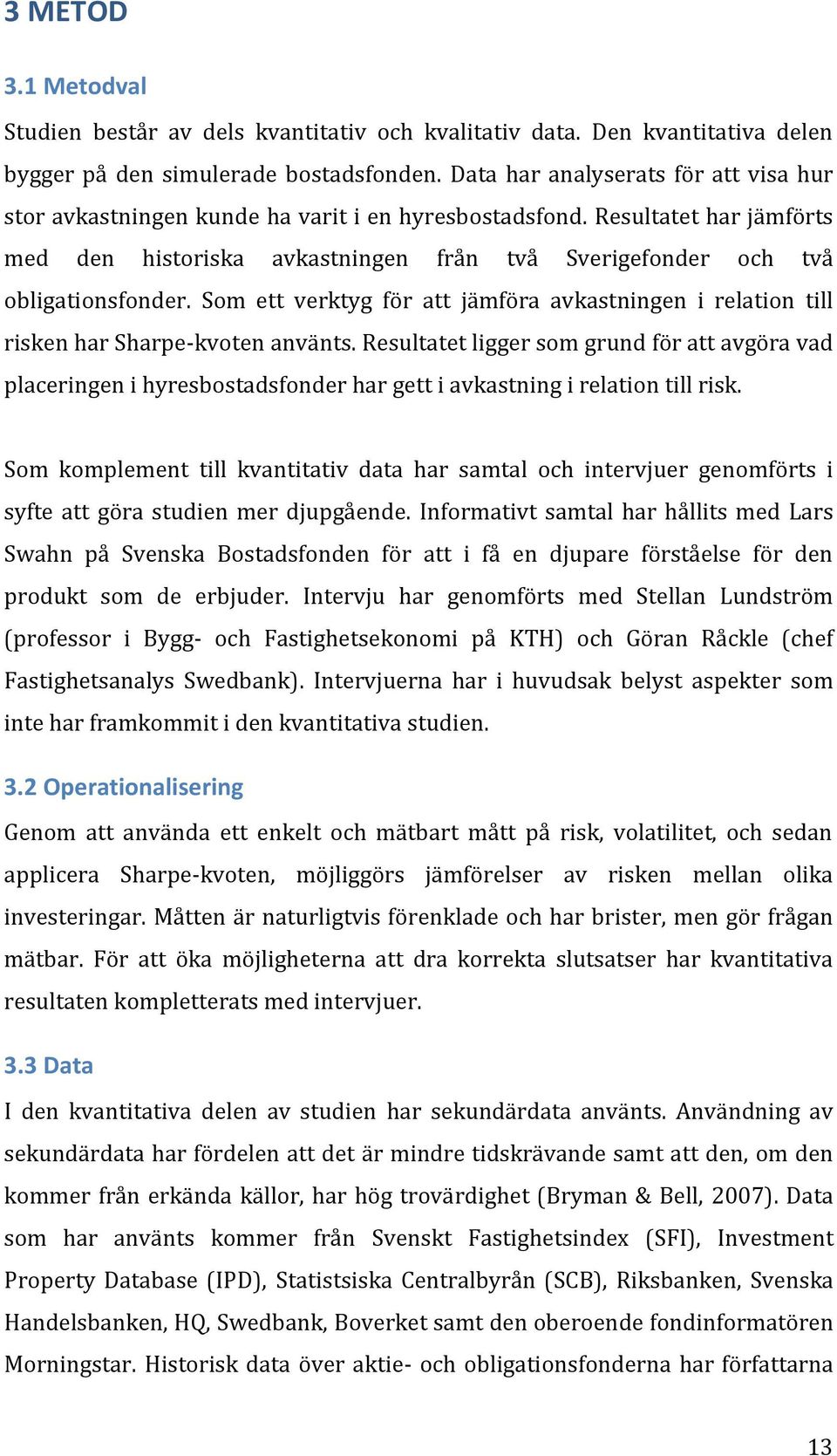 Som ett verktyg för att jämföra avkastningen i relation till risken har Sharpe-kvoten använts.