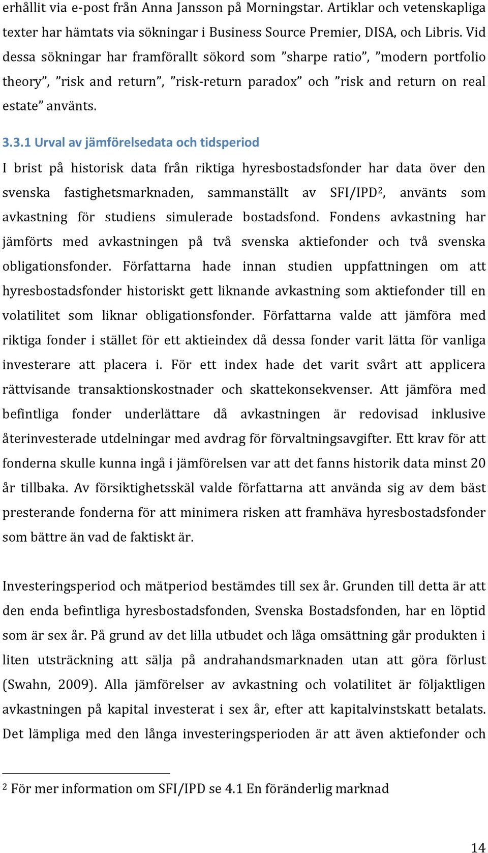 3.1 Urval av jämförelsedata och tidsperiod I brist på historisk data från riktiga hyresbostadsfonder har data över den svenska fastighetsmarknaden, sammanställt av SFI/IPD 2, använts som avkastning