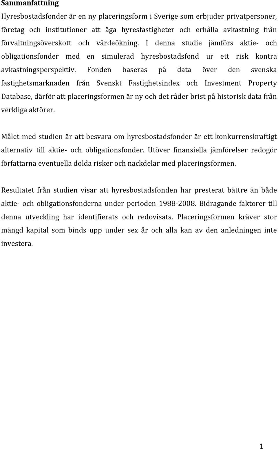 Fonden baseras på data över den svenska fastighetsmarknaden från Svenskt Fastighetsindex och Investment Property Database, därför att placeringsformen är ny och det råder brist på historisk data från