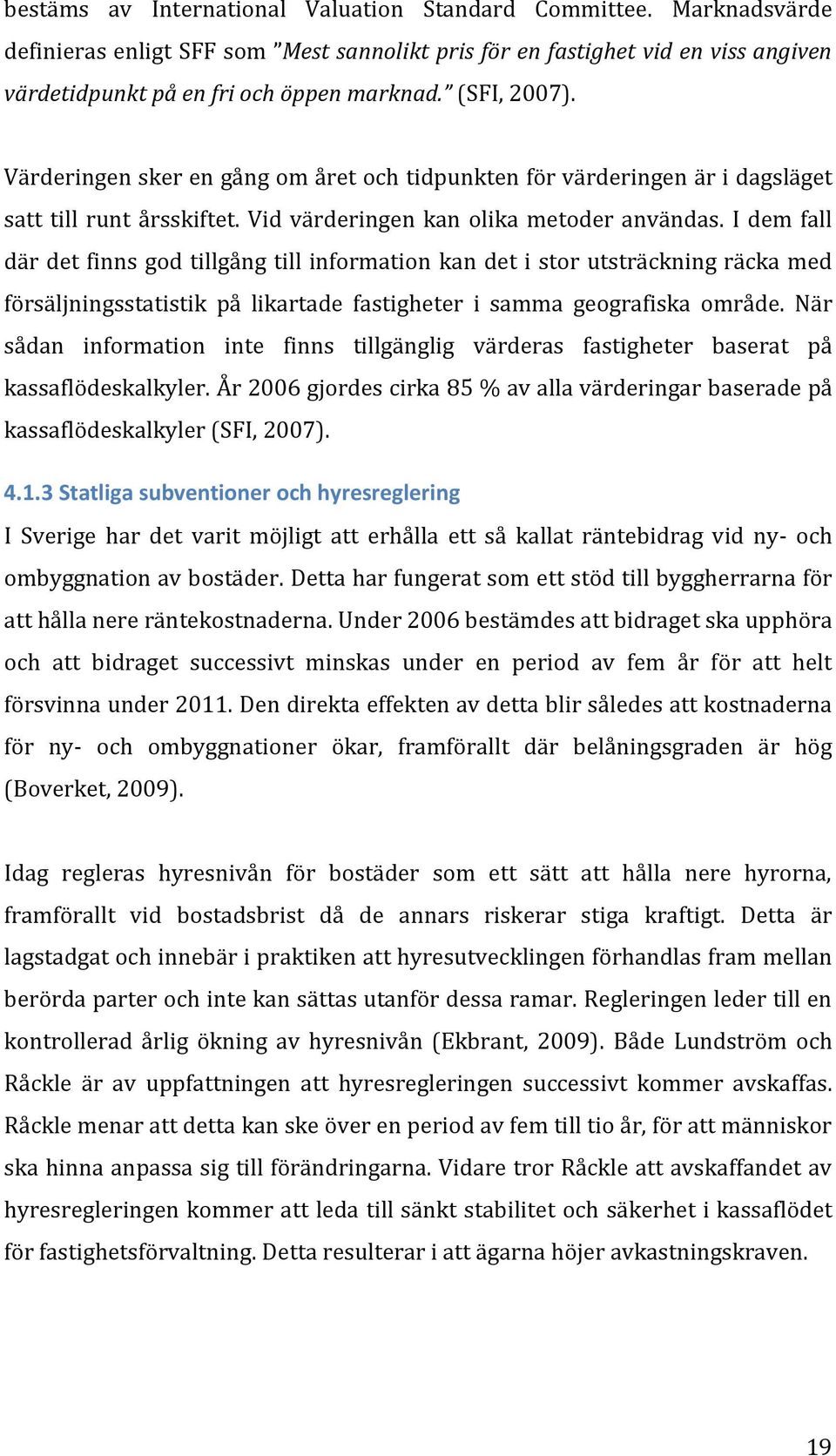 I dem fall där det finns god tillgång till information kan det i stor utsträckning räcka med försäljningsstatistik på likartade fastigheter i samma geografiska område.