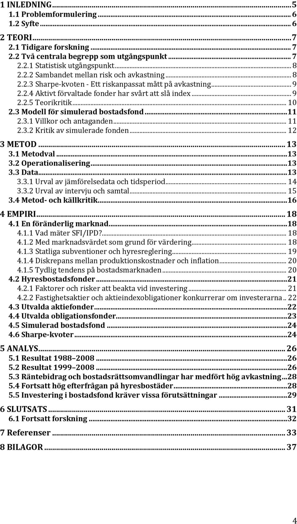 .. 11 2.3.2 Kritik av simulerade fonden... 12 3 METOD... 13 3.1 Metodval...13 3.2 Operationalisering...13 3.3 Data...13 3.3.1 Urval av jämförelsedata och tidsperiod... 14 3.3.2 Urval av intervju och samtal.