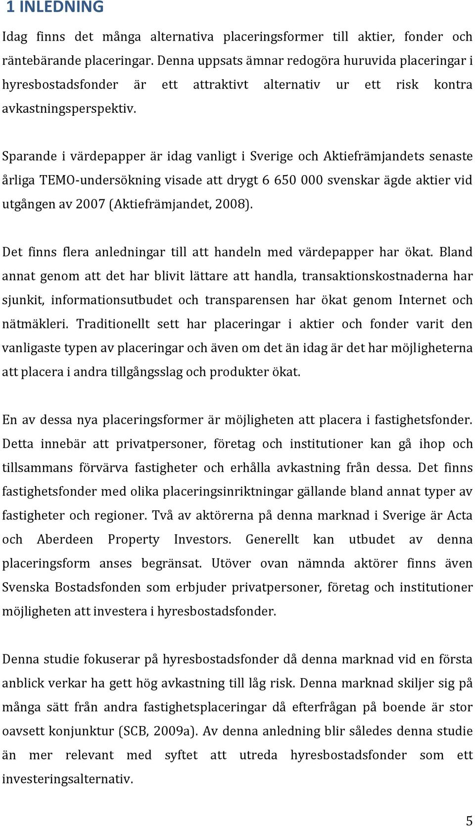Sparande i värdepapper är idag vanligt i Sverige och Aktiefrämjandets senaste årliga TEMO-undersökning visade att drygt 6 650 000 svenskar ägde aktier vid utgången av 2007 (Aktiefrämjandet, 2008).