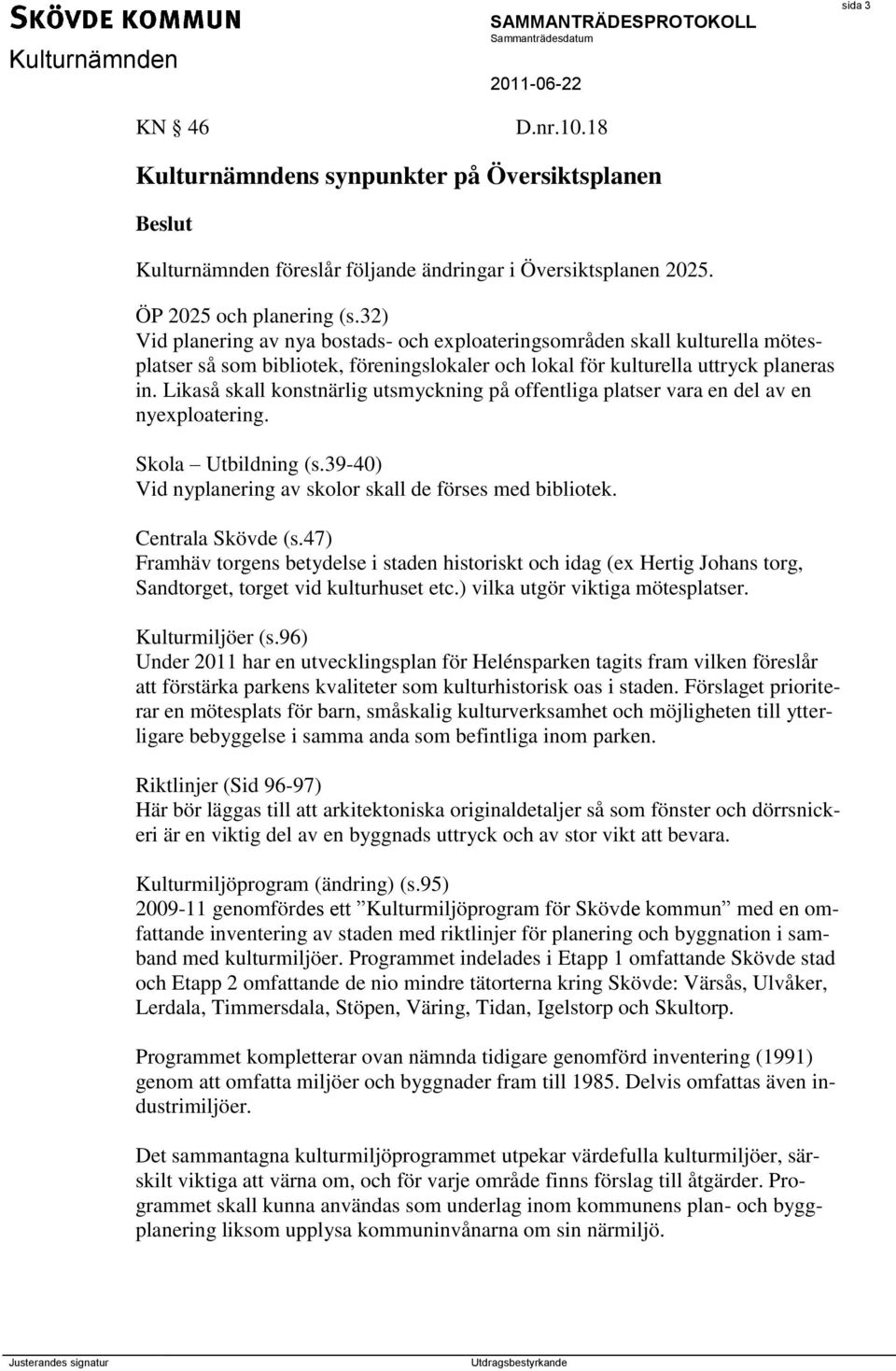 Likaså skall konstnärlig utsmyckning på offentliga platser vara en del av en nyexploatering. Skola Utbildning (s.39-40) Vid nyplanering av skolor skall de förses med bibliotek. Centrala Skövde (s.