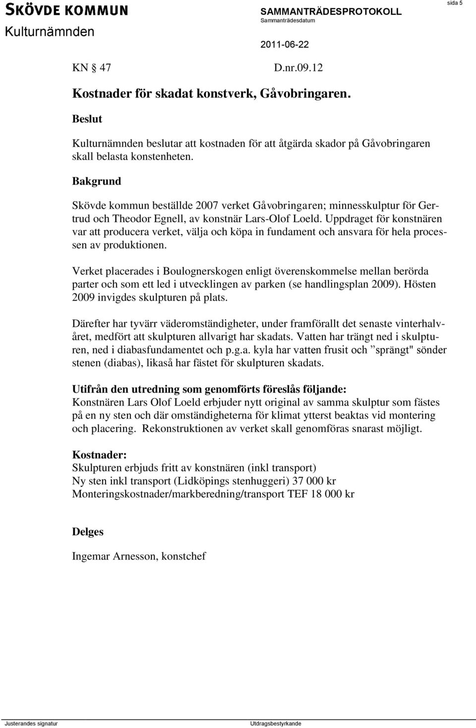 Uppdraget för konstnären var att producera verket, välja och köpa in fundament och ansvara för hela processen av produktionen.