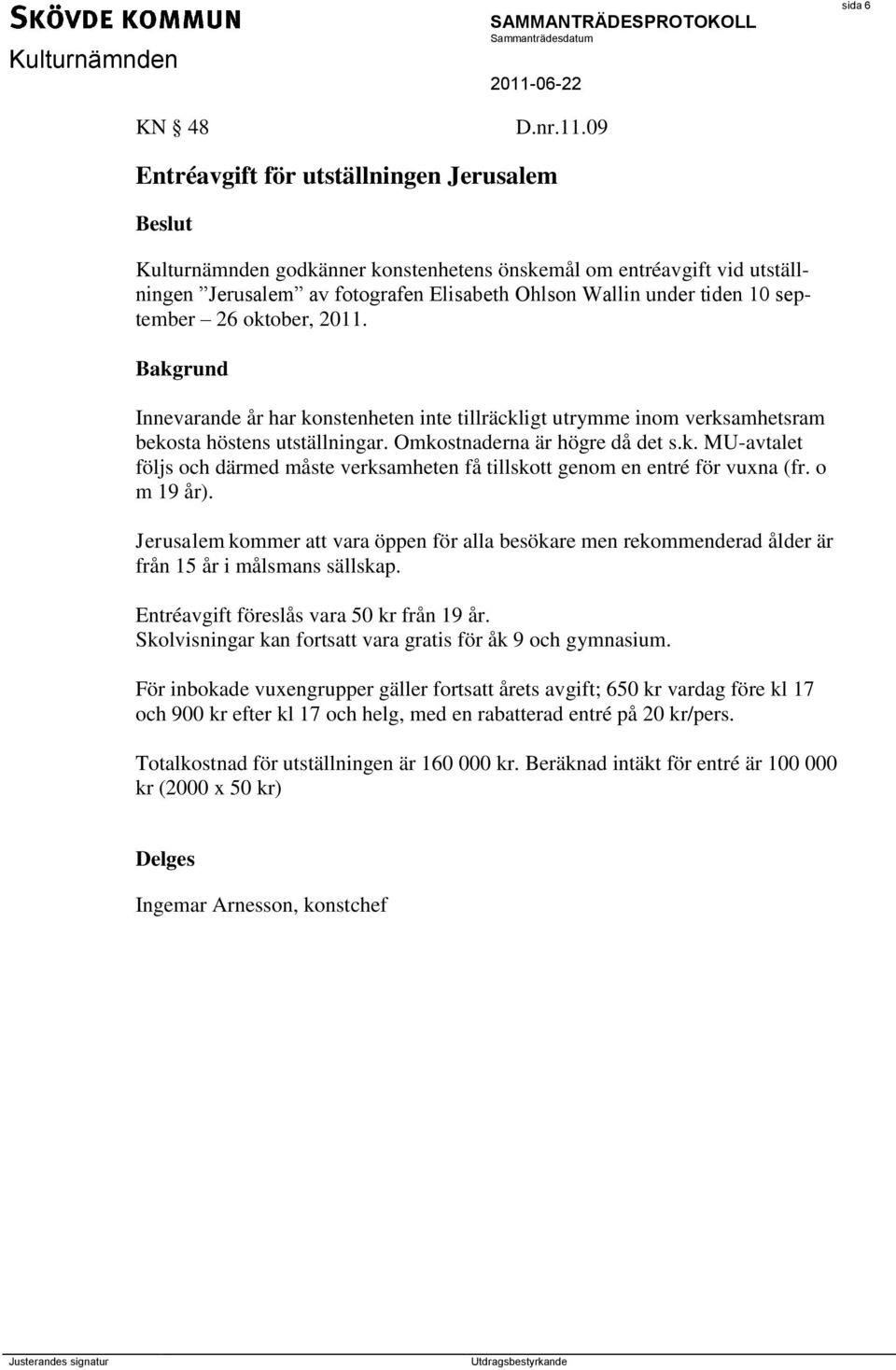 september 26 oktober, 2011. Innevarande år har konstenheten inte tillräckligt utrymme inom verksamhetsram bekosta höstens utställningar. Omkostnaderna är högre då det s.k. MU-avtalet följs och därmed måste verksamheten få tillskott genom en entré för vuxna (fr.