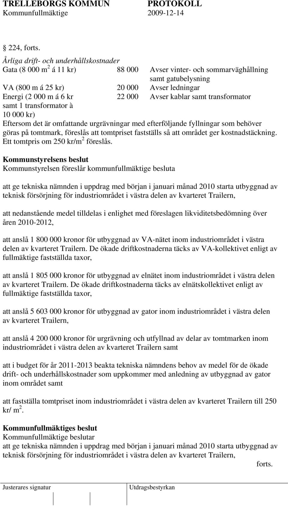 Avser kablar samt transformator samt 1 transformator à 10 000 kr) Eftersom det är omfattande urgrävningar med efterföljande fyllningar som behöver göras på tomtmark, föreslås att tomtpriset